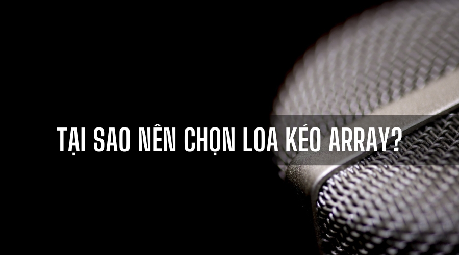 Tại sao nên chọn Loa kéo array