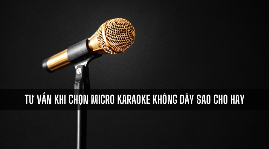 Tư vấn khi chọn micro karaoke không dây sao cho hay