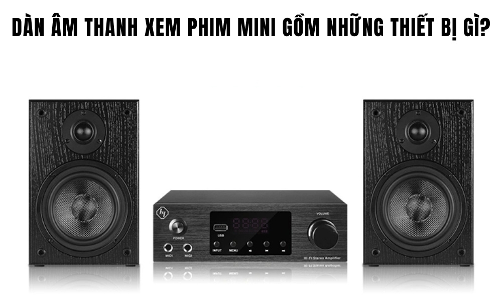 Dàn âm thanh xem phim mini gồm những thiết bị gì